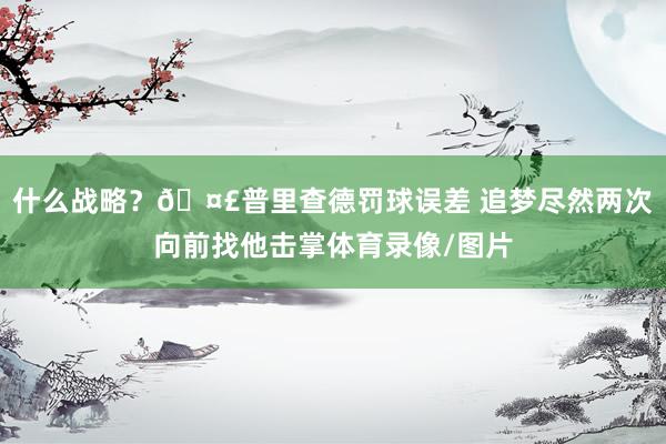 什么战略？🤣普里查德罚球误差 追梦尽然两次向前找他击掌体育录像/图片