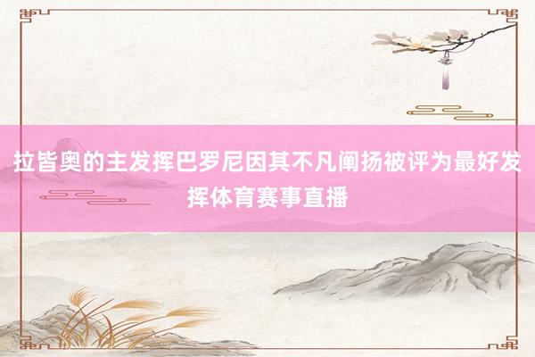 拉皆奥的主发挥巴罗尼因其不凡阐扬被评为最好发挥体育赛事直播