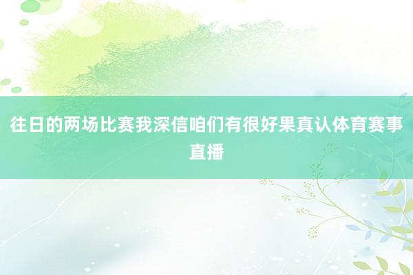 往日的两场比赛我深信咱们有很好果真认体育赛事直播