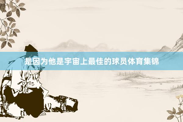 是因为他是宇宙上最佳的球员体育集锦