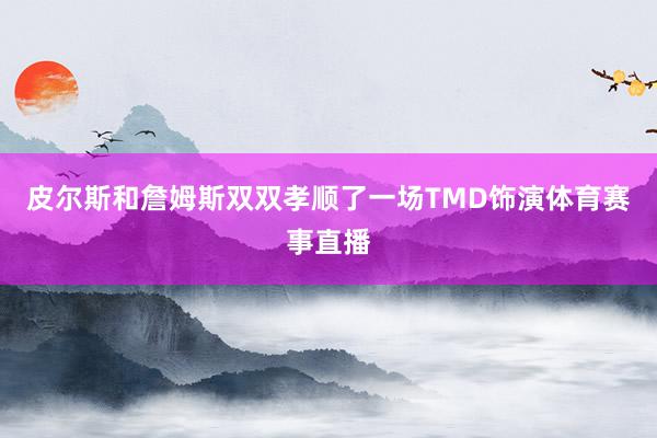 皮尔斯和詹姆斯双双孝顺了一场TMD饰演体育赛事直播