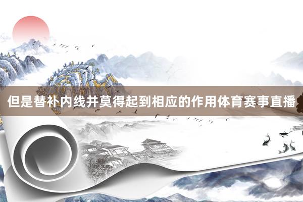 但是替补内线并莫得起到相应的作用体育赛事直播
