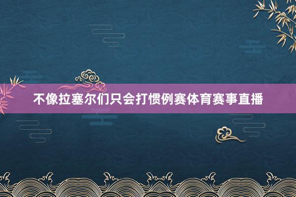 不像拉塞尔们只会打惯例赛体育赛事直播