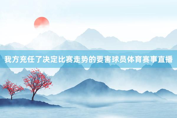 我方充任了决定比赛走势的要害球员体育赛事直播