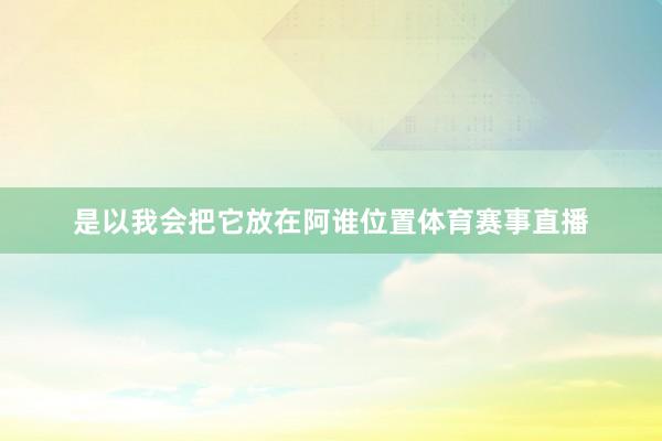 是以我会把它放在阿谁位置体育赛事直播