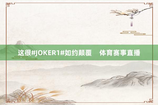 这很#JOKER1#如约颠覆    体育赛事直播