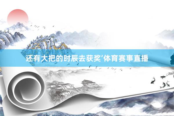 还有大把的时辰去获奖’体育赛事直播