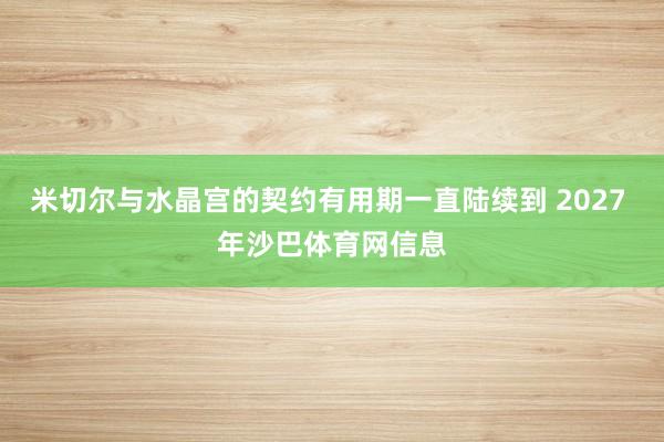 米切尔与水晶宫的契约有用期一直陆续到 2027 年沙巴体育网信息