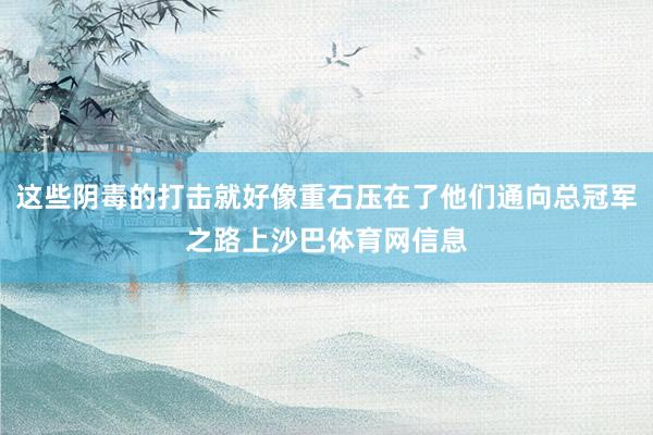 这些阴毒的打击就好像重石压在了他们通向总冠军之路上沙巴体育网信息