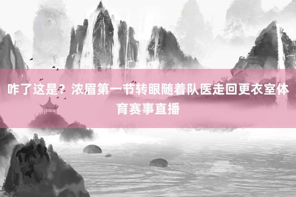 咋了这是？浓眉第一节转眼随着队医走回更衣室体育赛事直播