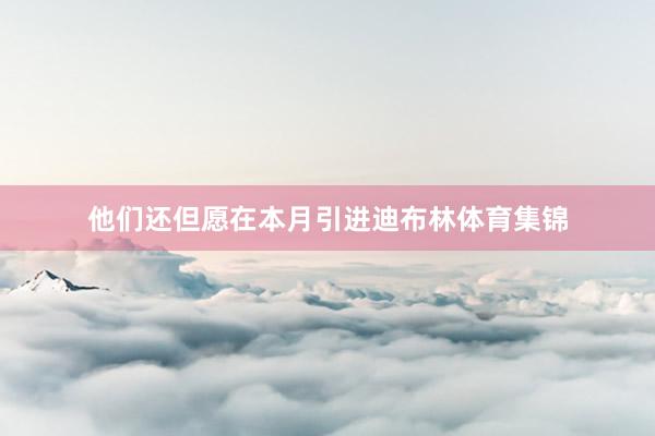 他们还但愿在本月引进迪布林体育集锦