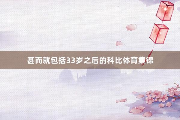 甚而就包括33岁之后的科比体育集锦