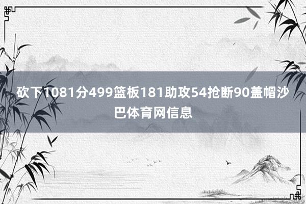砍下1081分499篮板181助攻54抢断90盖帽沙巴体育网信息