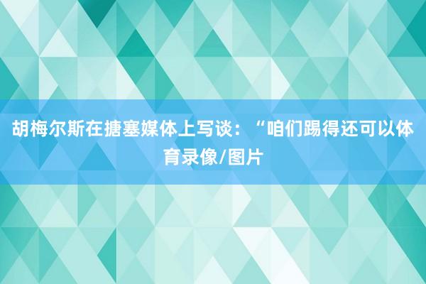 胡梅尔斯在搪塞媒体上写谈：“咱们踢得还可以体育录像/图片
