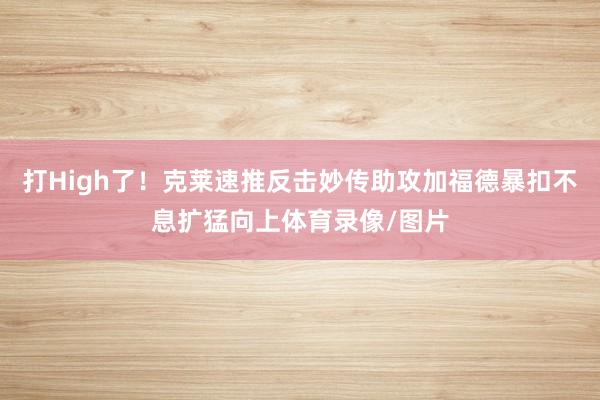 打High了！克莱速推反击妙传助攻加福德暴扣不息扩猛向上体育录像/图片
