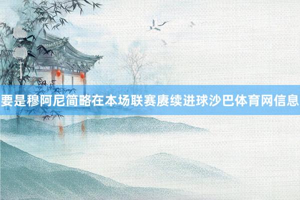 要是穆阿尼简略在本场联赛赓续进球沙巴体育网信息