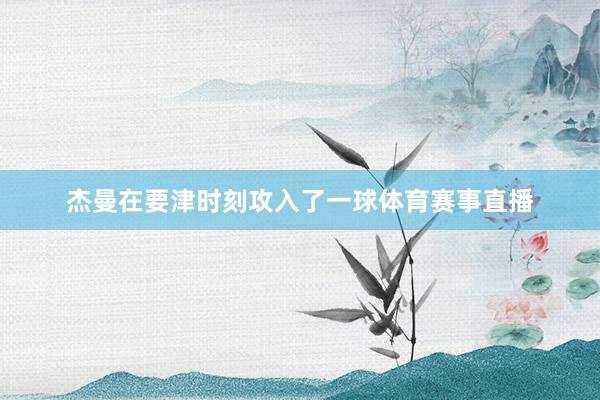 杰曼在要津时刻攻入了一球体育赛事直播
