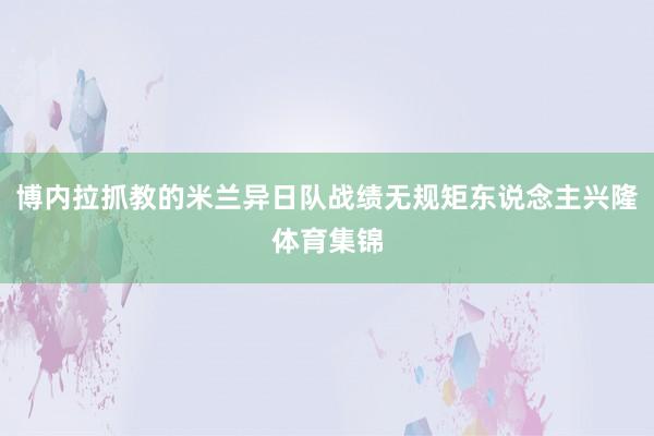 博内拉抓教的米兰异日队战绩无规矩东说念主兴隆体育集锦