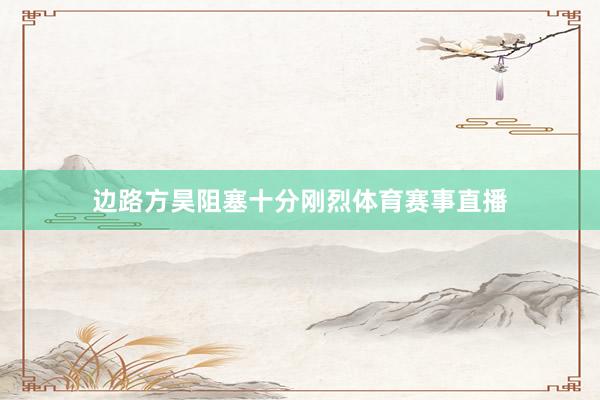 边路方昊阻塞十分刚烈体育赛事直播