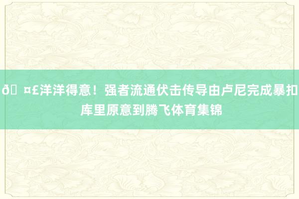 🤣洋洋得意！强者流通伏击传导由卢尼完成暴扣 库里原意到腾飞体育集锦
