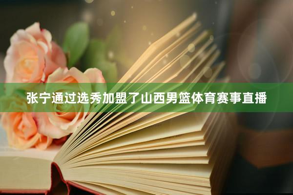 张宁通过选秀加盟了山西男篮体育赛事直播