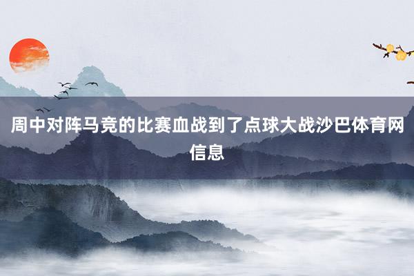 周中对阵马竞的比赛血战到了点球大战沙巴体育网信息