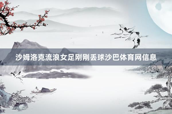 沙姆洛克流浪女足刚刚丢球沙巴体育网信息