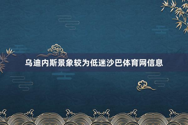 乌迪内斯景象较为低迷沙巴体育网信息