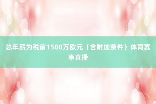 总年薪为税前1500万欧元（含附加条件）体育赛事直播