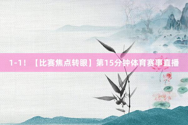 1-1! 【比赛焦点转眼】 第15分钟体育赛事直播