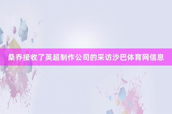 桑乔接收了英超制作公司的采访沙巴体育网信息