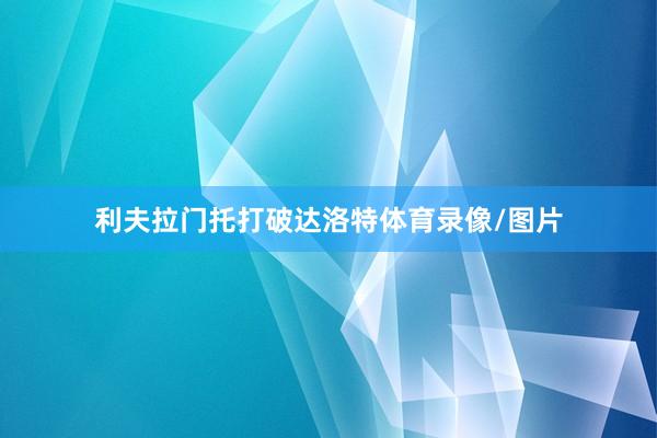 利夫拉门托打破达洛特体育录像/图片