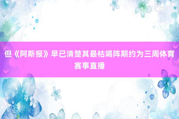 但《阿斯报》早已清楚其最枯竭阵期约为三周体育赛事直播