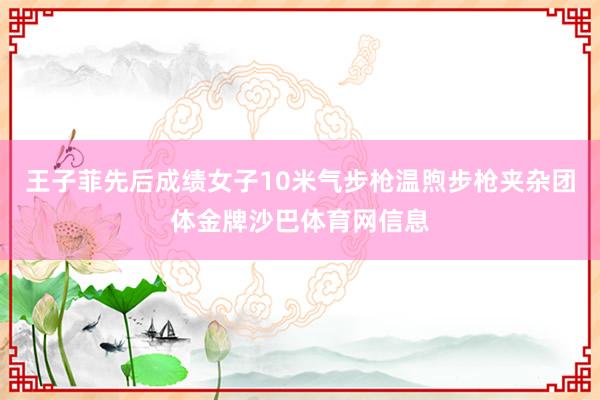 王子菲先后成绩女子10米气步枪温煦步枪夹杂团体金牌沙巴体育网信息