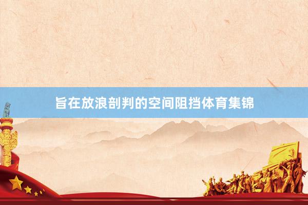 旨在放浪剖判的空间阻挡体育集锦
