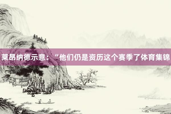 莱昂纳德示意：“他们仍是资历这个赛季了体育集锦