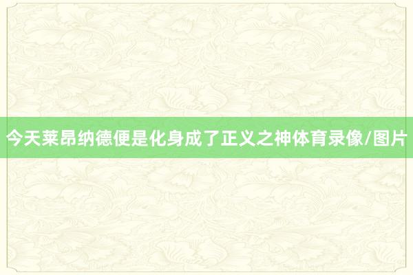 今天莱昂纳德便是化身成了正义之神体育录像/图片