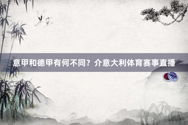 意甲和德甲有何不同？介意大利体育赛事直播