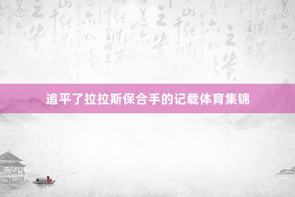 追平了拉拉斯保合手的记载体育集锦