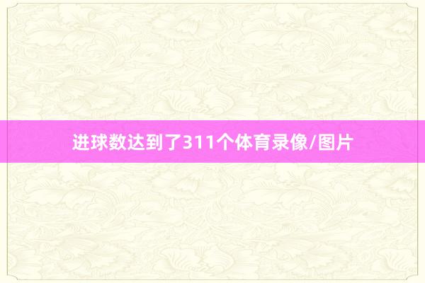 进球数达到了311个体育录像/图片