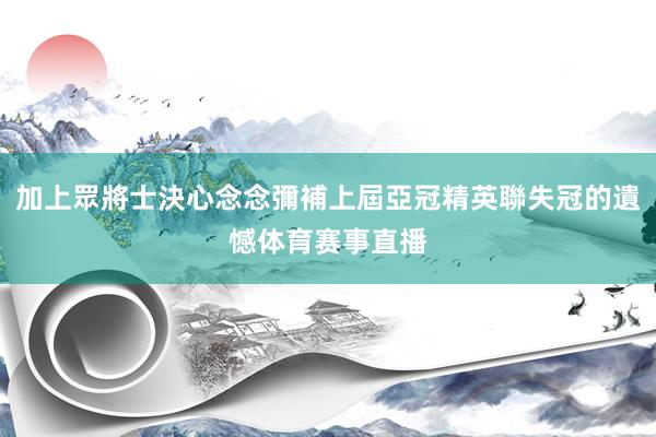 加上眾將士決心念念彌補上屆亞冠精英聯失冠的遺憾体育赛事直播