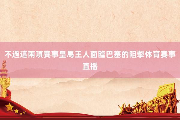 不過這兩項賽事皇馬王人面臨巴塞的阻擊体育赛事直播