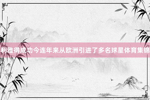 利雅得成功今连年来从欧洲引进了多名球星体育集锦