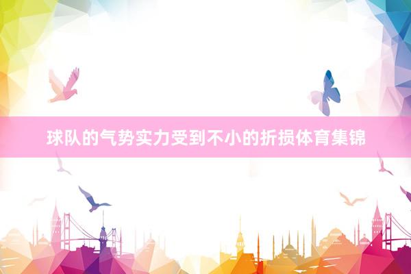 球队的气势实力受到不小的折损体育集锦