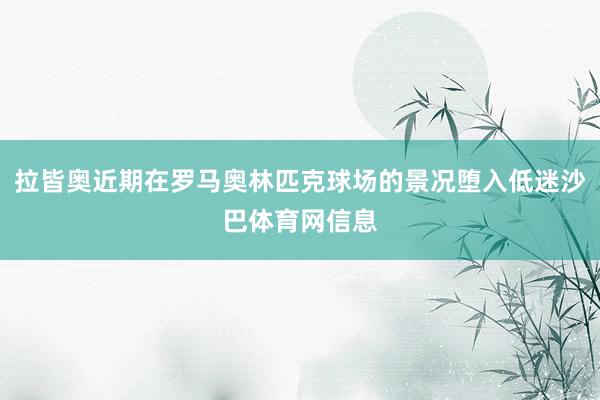 拉皆奥近期在罗马奥林匹克球场的景况堕入低迷沙巴体育网信息