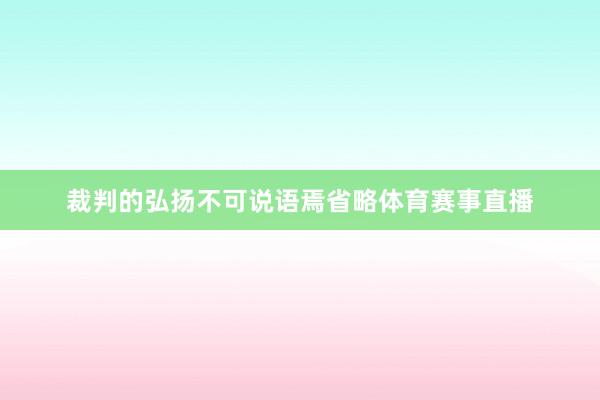 裁判的弘扬不可说语焉省略体育赛事直播