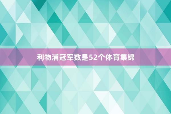 利物浦冠军数是52个体育集锦