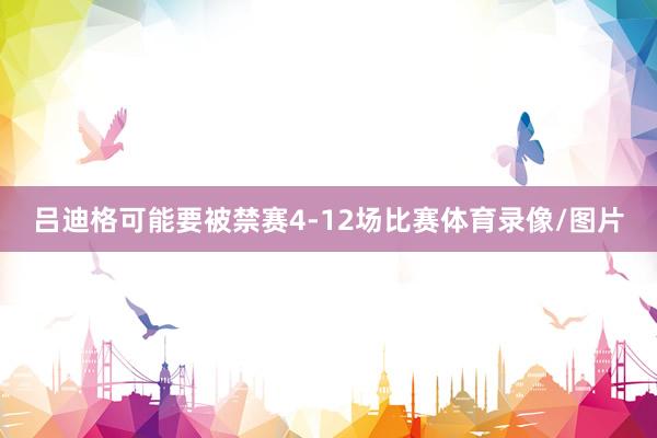 吕迪格可能要被禁赛4-12场比赛体育录像/图片