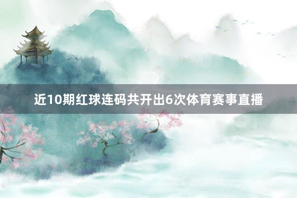 近10期红球连码共开出6次体育赛事直播