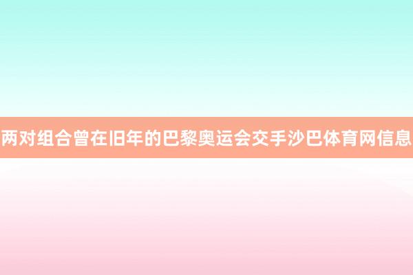 两对组合曾在旧年的巴黎奥运会交手沙巴体育网信息